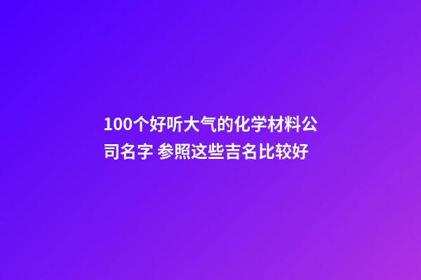 100个好听大气的化学材料公司名字 参照这些吉名比较好-第1张-公司起名-玄机派